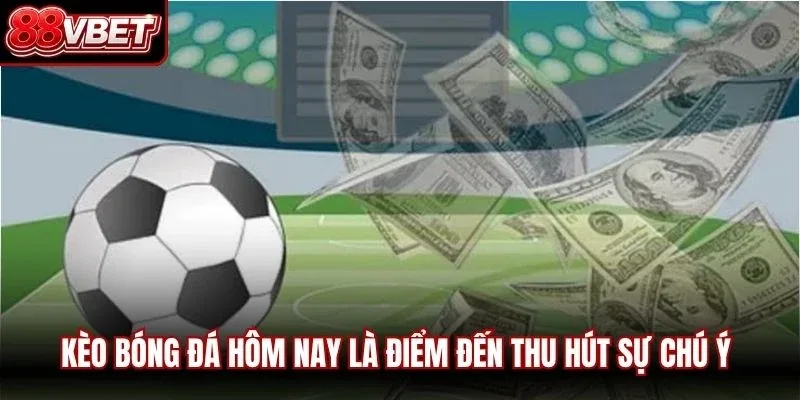 Kèo bóng đá hôm nay là điểm đến thu hút sự chú ý của hàng triệu fan hâm mộ