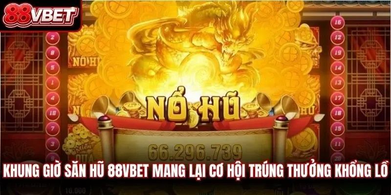 Khung giờ săn hũ 88vbet mang lại cơ hội trúng thưởng khổng lồ